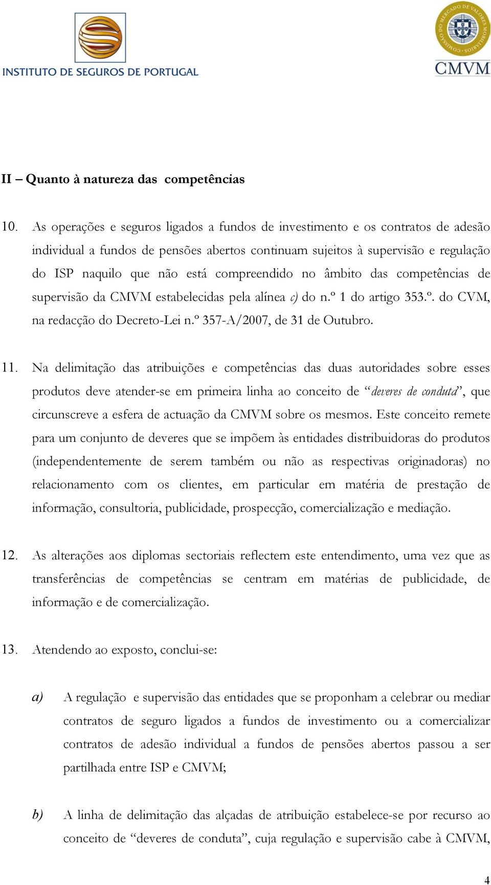 compreendido no âmbito das competências de supervisão da CMVM estabelecidas pela alínea c) do n.º 1 do artigo 353.º. do CVM, na redacção do Decreto-Lei n.º 357-A/2007, de 31 de Outubro. 11.