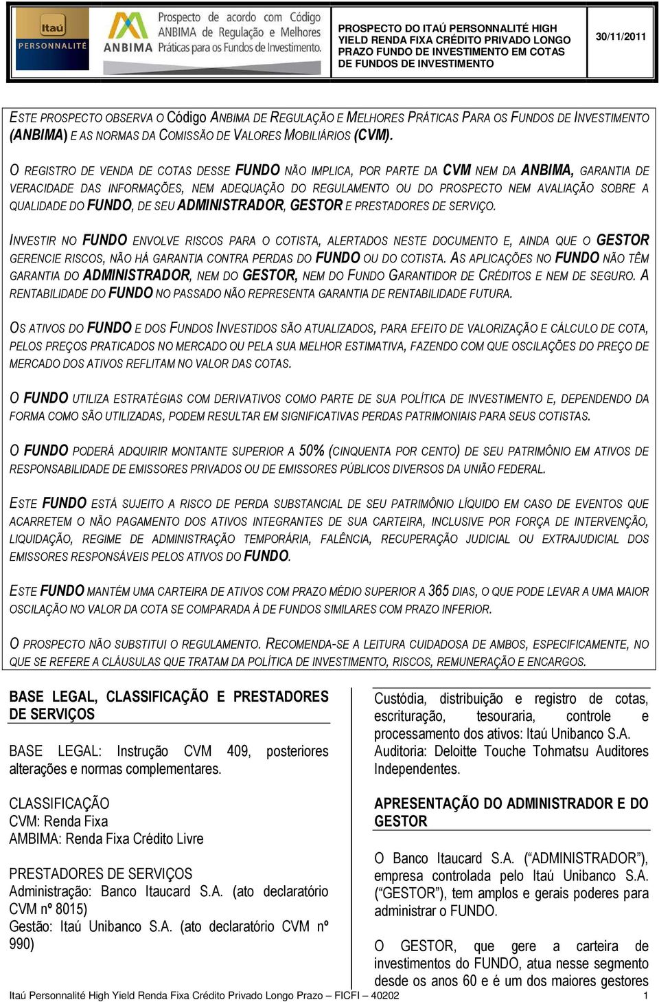 O REGISTRO DE VENDA DE COTAS DESSE FUNDO NÃO IMPLICA, POR PARTE DA CVM NEM DA ANBIMA, GARANTIA DE VERACIDADE DAS INFORMAÇÕES, NEM ADEQUAÇÃO DO REGULAMENTO OU DO PROSPECTO NEM AVALIAÇÃO SOBRE A