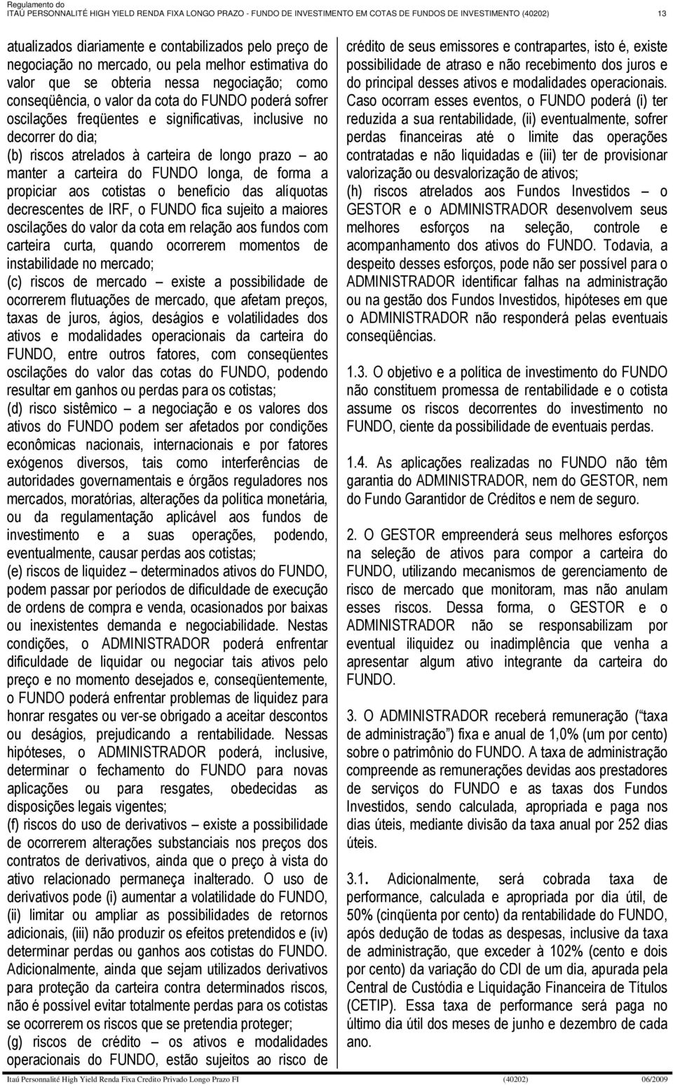 no decorrer do dia; (b) riscos atrelados à carteira de longo prazo ao manter a carteira do FUNDO longa, de forma a propiciar aos cotistas o benefício das alíquotas decrescentes de IRF, o FUNDO fica