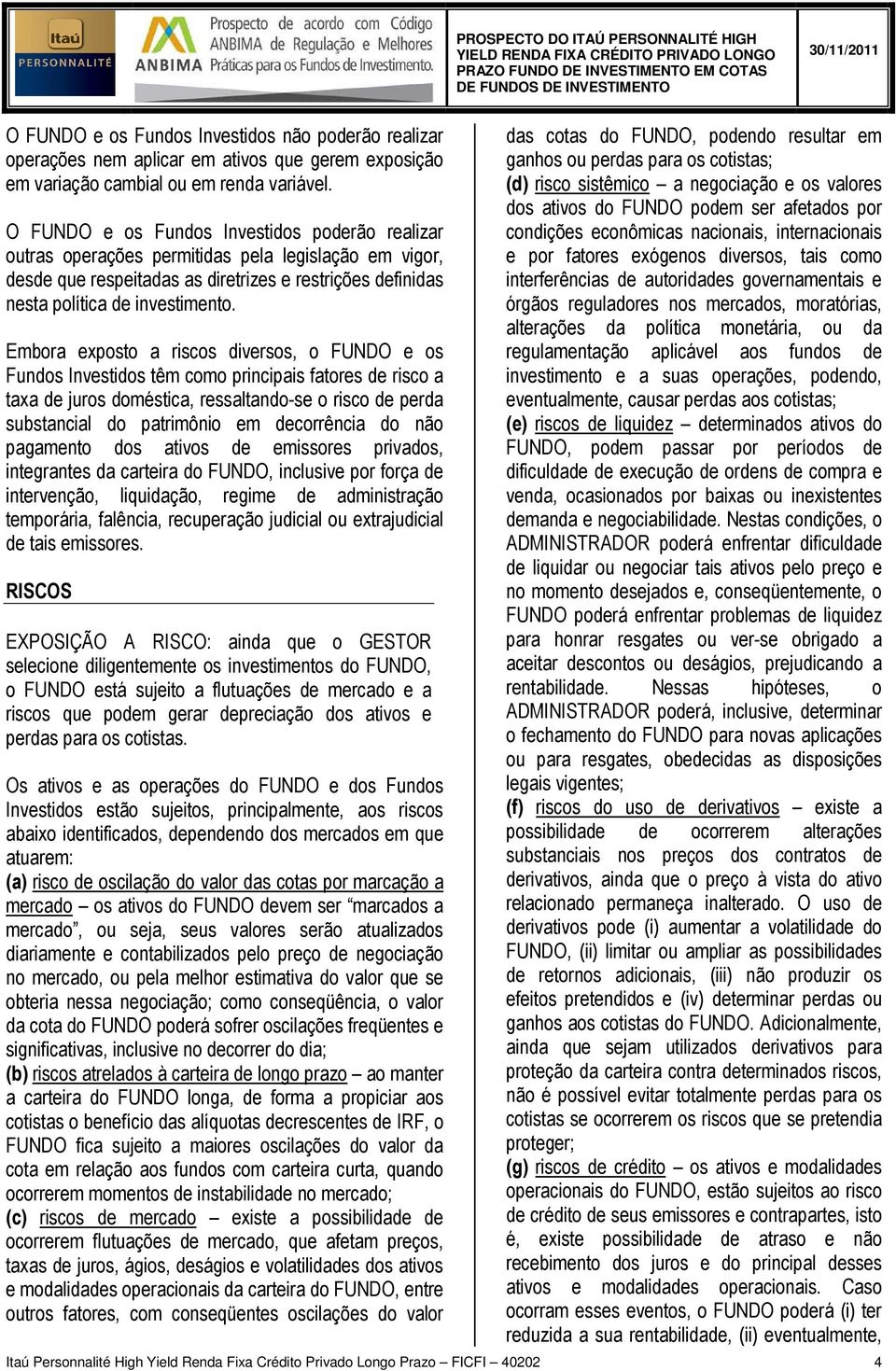 O FUNDO e os Fundos Investidos poderão realizar outras operações permitidas pela legislação em vigor, desde que respeitadas as diretrizes e restrições definidas nesta política de investimento.