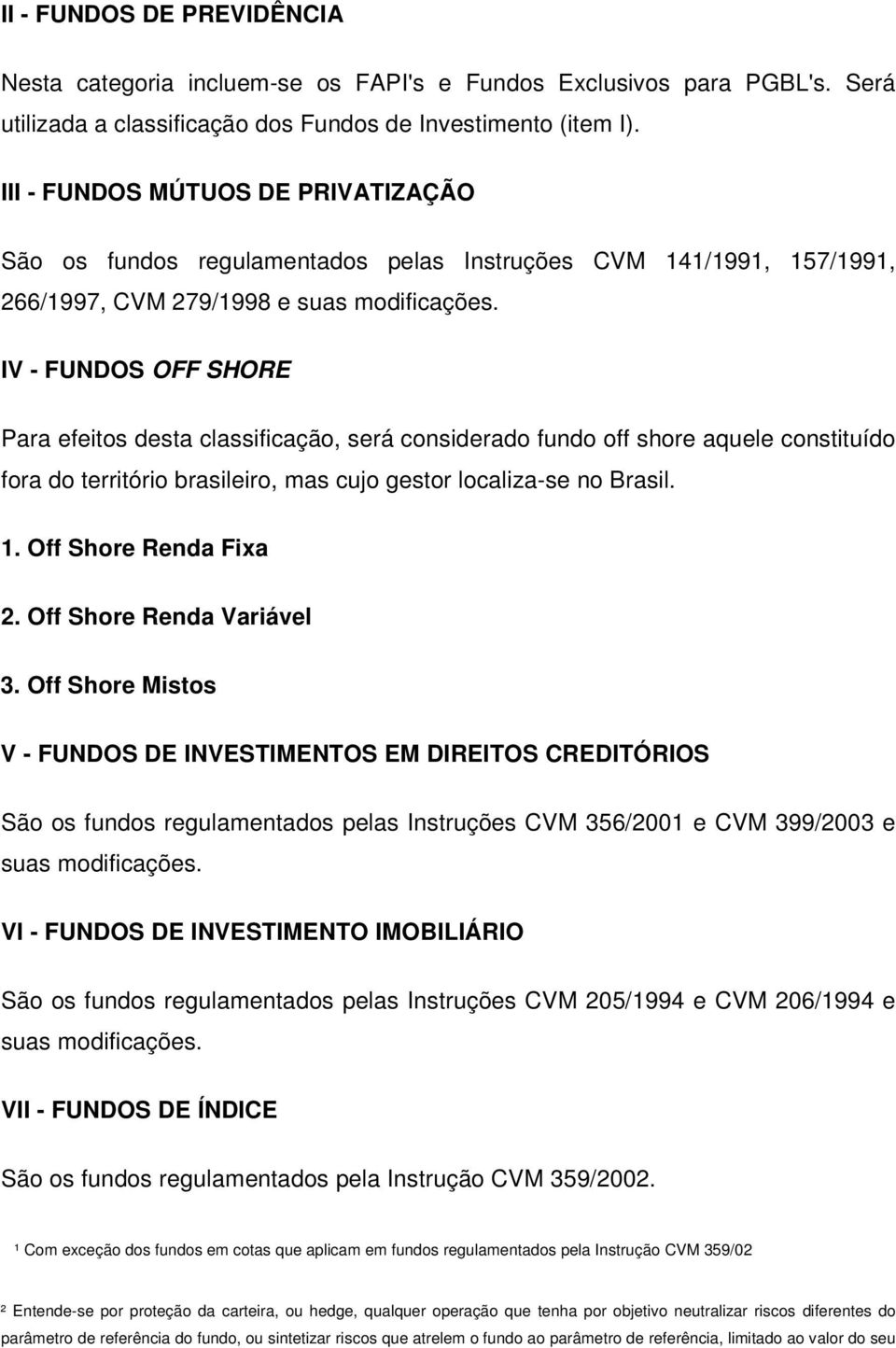 IV - FUNDOS OFF SHORE Para efeitos desta classificação, será considerado fundo off shore aquele constituído fora do território brasileiro, mas cujo gestor localiza-se no Brasil. 1.