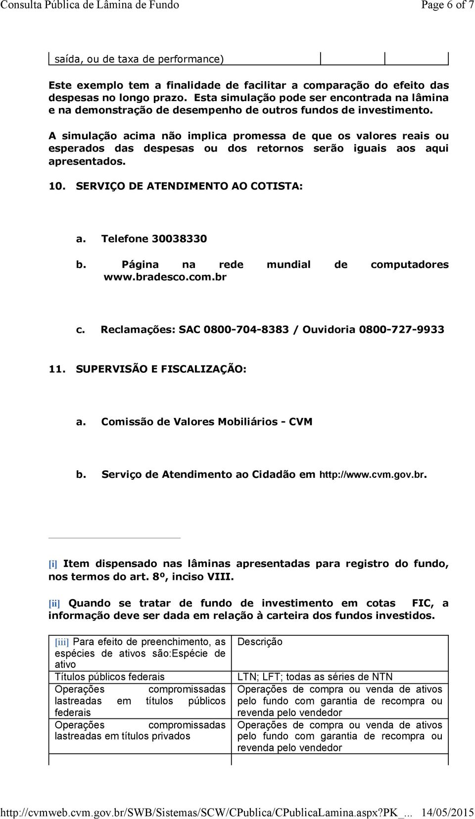 A simulação acima não implica promessa de que os valores reais ou esperados das despesas ou dos retornos serão iguais aos aqui apresentados. 10. SERVIÇO DE ATENDIMENTO AO COTISTA: a.