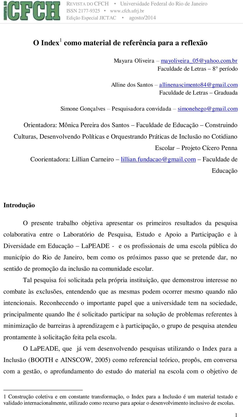 com Orientadora: Mônica Pereira dos Santos Faculdade de Educação Construindo Culturas, Desenvolvendo Políticas e Orquestrando Práticas de Inclusão no Cotidiano Escolar Projeto Cícero Penna