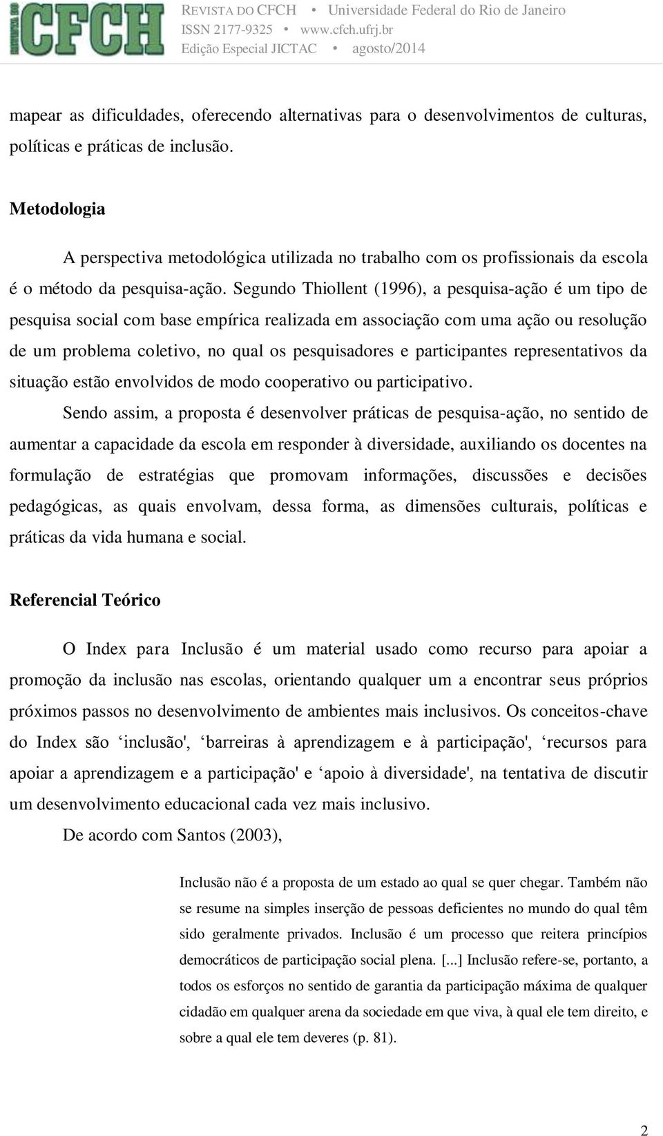 Segundo Thiollent (1996), a pesquisa-ação é um tipo de pesquisa social com base empírica realizada em associação com uma ação ou resolução de um problema coletivo, no qual os pesquisadores e