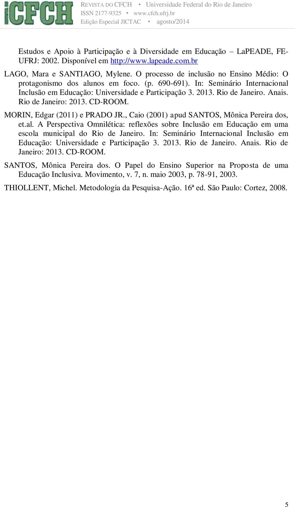 Rio de Janeiro: 2013. CD-ROOM. MORIN, Edgar (2011) e PRADO JR., Caio (2001) apud SANTOS, Mônica Pereira dos, et.al.