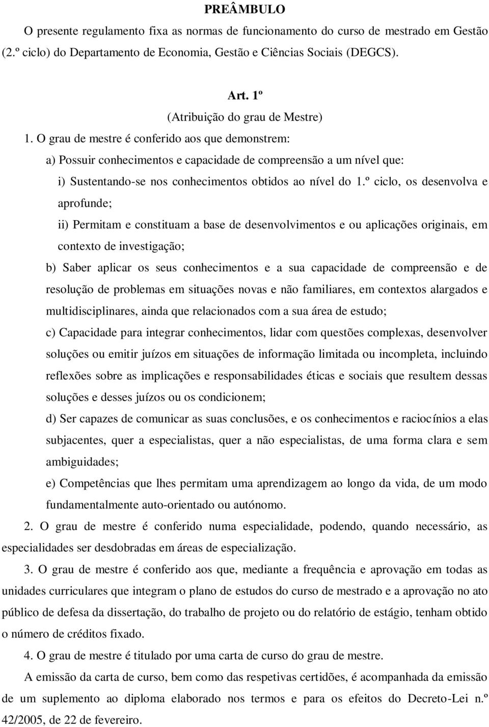 O grau de mestre é conferido aos que demonstrem: a) Possuir conhecimentos e capacidade de compreensão a um nível que: i) Sustentando-se nos conhecimentos obtidos ao nível do 1.