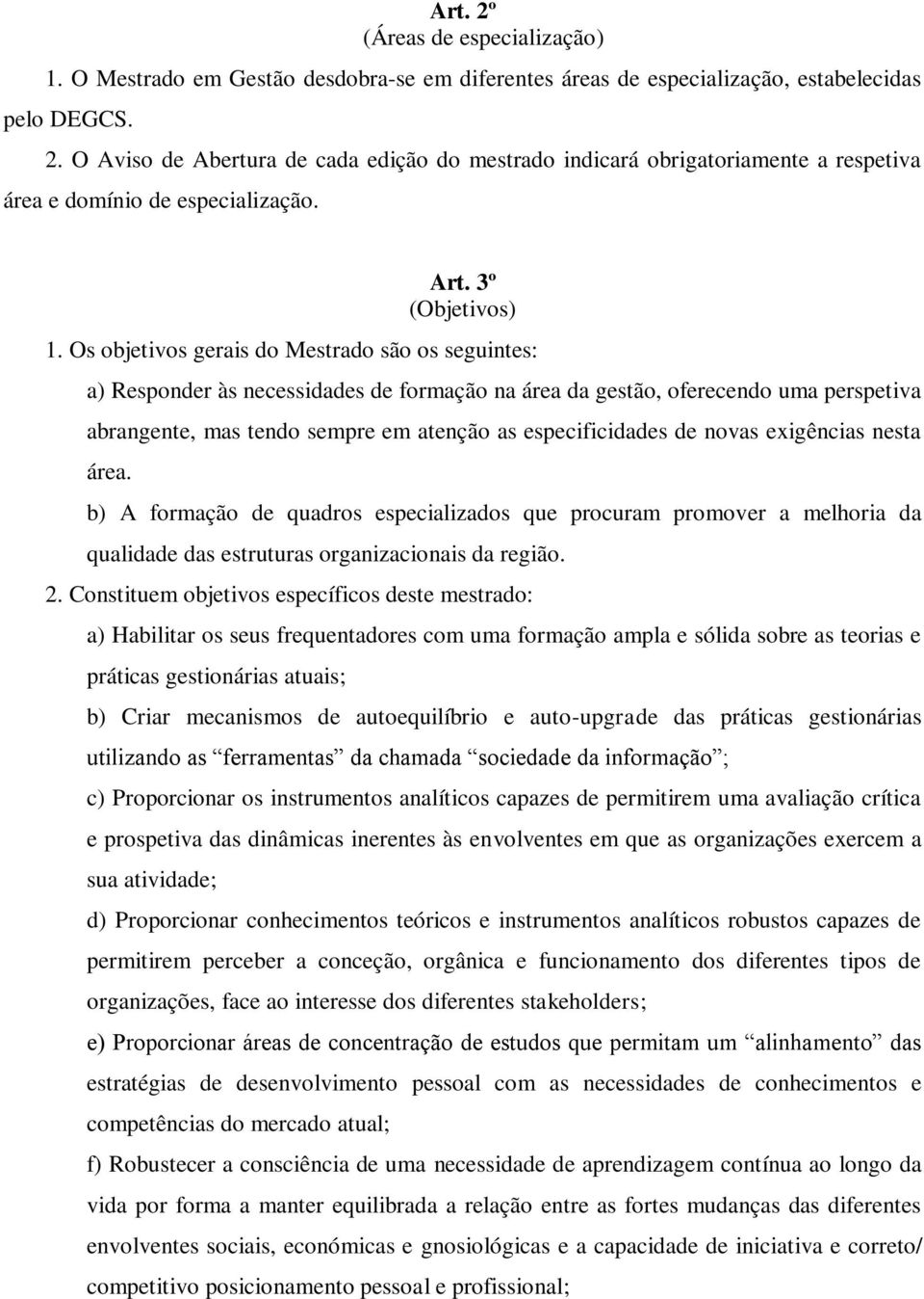 Os objetivos gerais do Mestrado são os seguintes: a) Responder às necessidades de formação na área da gestão, oferecendo uma perspetiva abrangente, mas tendo sempre em atenção as especificidades de