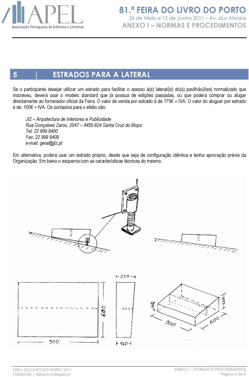 Os contactos para o efeito são: JIZ Arquitectura de Interiores e Publicidade Rua Gonçalves Zarco, 2047 4455-824 Santa Cruz do Bispo Tel: 22 999 8400 Fax: 22 999 8409 e-mail: geral@jiz.