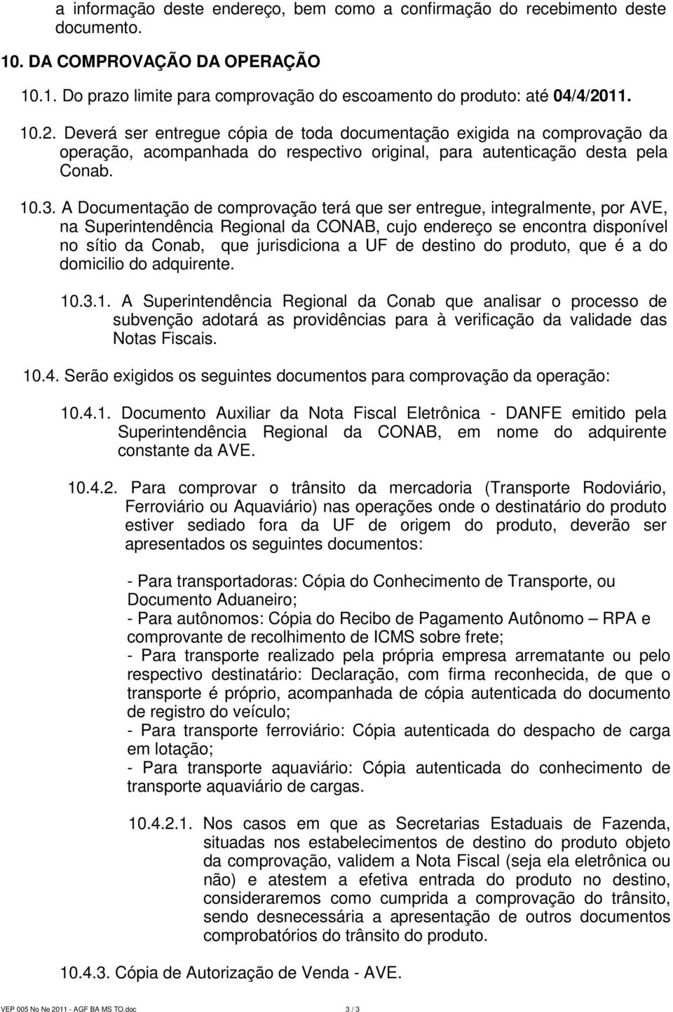 A Documentação de comprovação terá que ser entregue, integralmente, por AVE, na Superintendência Regional da CONAB, cujo endereço se encontra disponível no sítio da Conab, que jurisdiciona a UF de