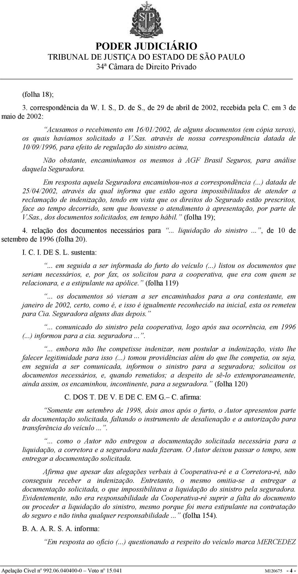 através de nossa correspondência datada de 10/09/1996, para efeito de regulação do sinistro acima, Não obstante, encaminhamos os mesmos à AGF Brasil Seguros, para análise daquela Seguradora.