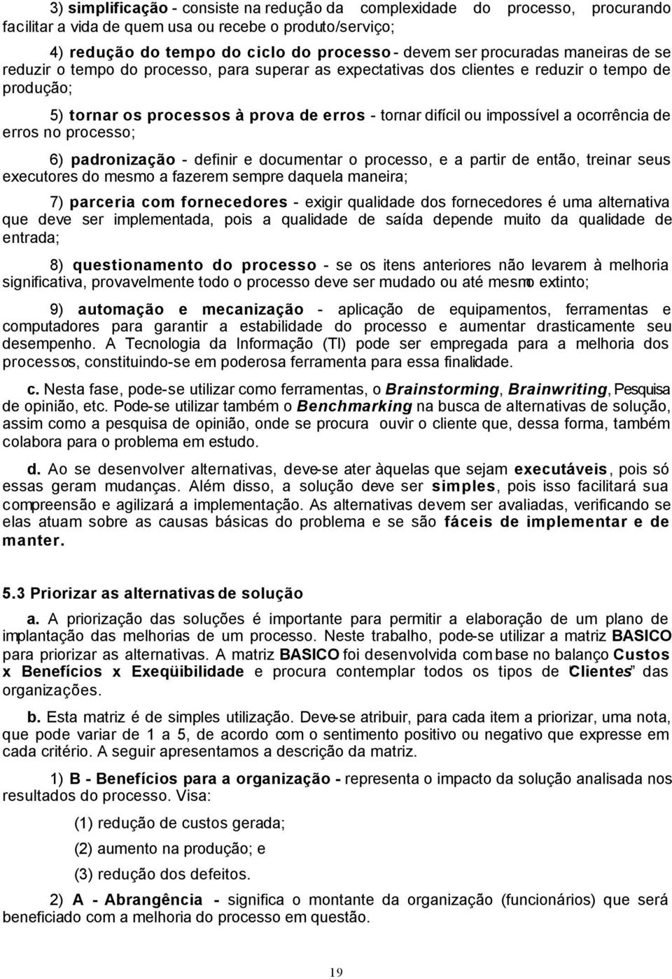 a ocorrência de erros no processo; 6) padronização - definir e documentar o processo, e a partir de então, treinar seus executores do mesmo a fazerem sempre daquela maneira; 7) parceria com