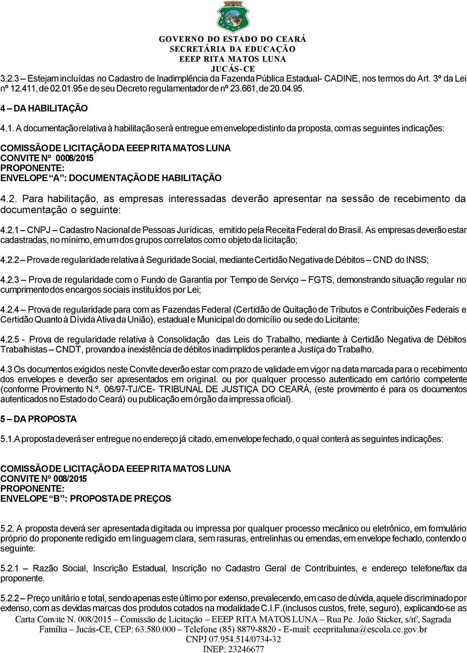 DOCUMENTAÇÃO DE HABILITAÇÃO 4.2. Para habilitação, as empresas interessadas deverão apresentar na sessão de recebimento da documentação o seguinte: 4.2.1 CNPJ Cadastro Nacional de Pessoas Jurídicas, emitido pela Receita Federal do Brasil.