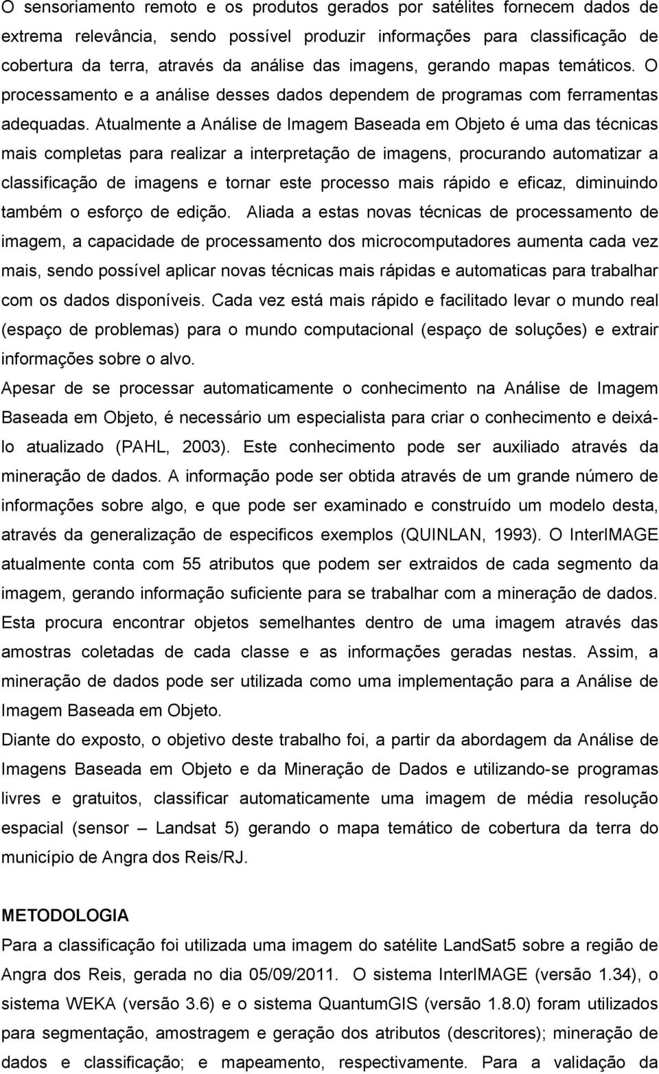 Atualmente a Análise de Imagem Baseada em Objeto é uma das técnicas mais completas para realizar a interpretação de imagens, procurando automatizar a classificação de imagens e tornar este processo