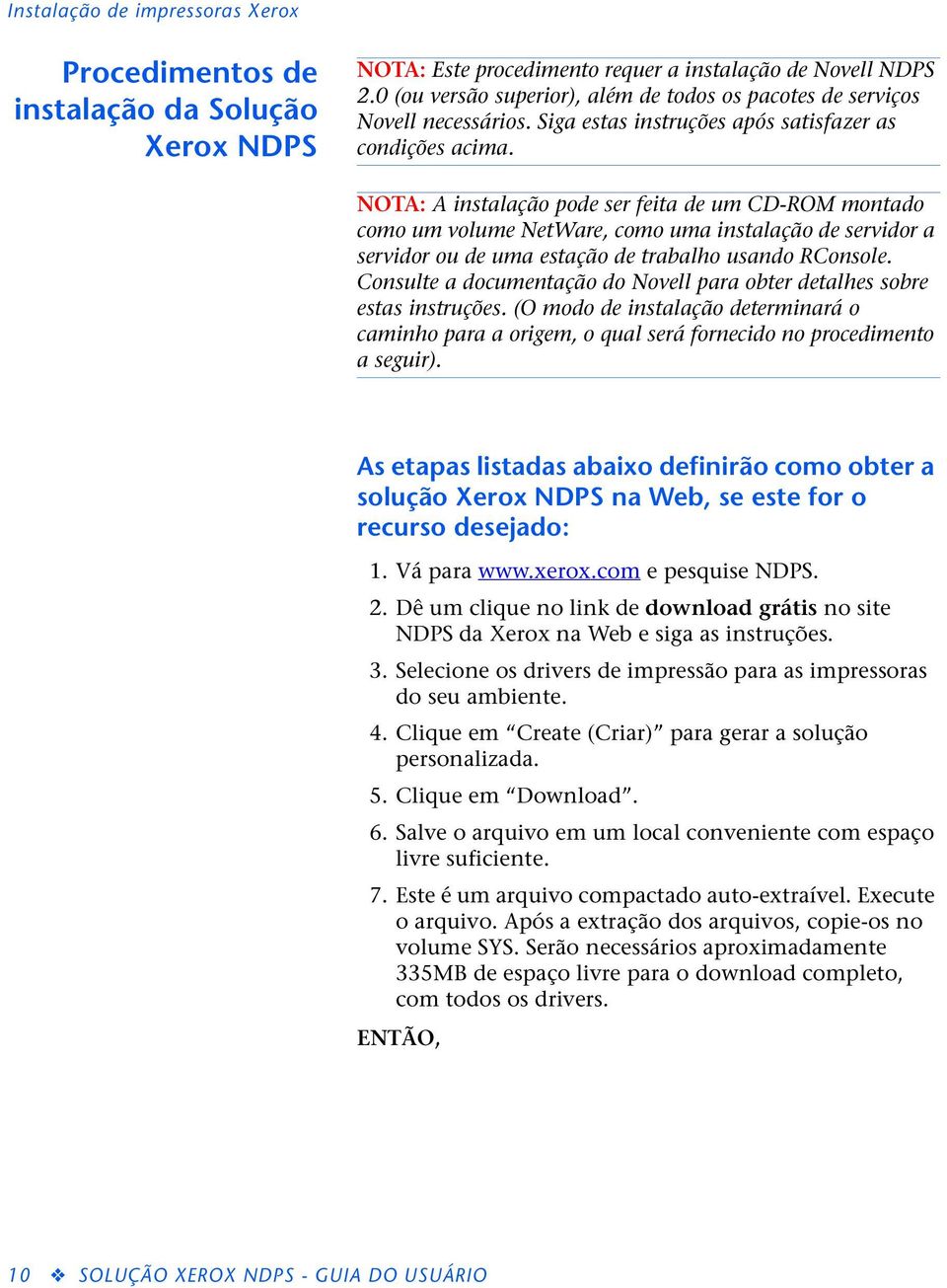 NOTA: A instalação pode ser feita de um CD-ROM montado como um volume NetWare, como uma instalação de servidor a servidor ou de uma estação de trabalho usando RConsole.