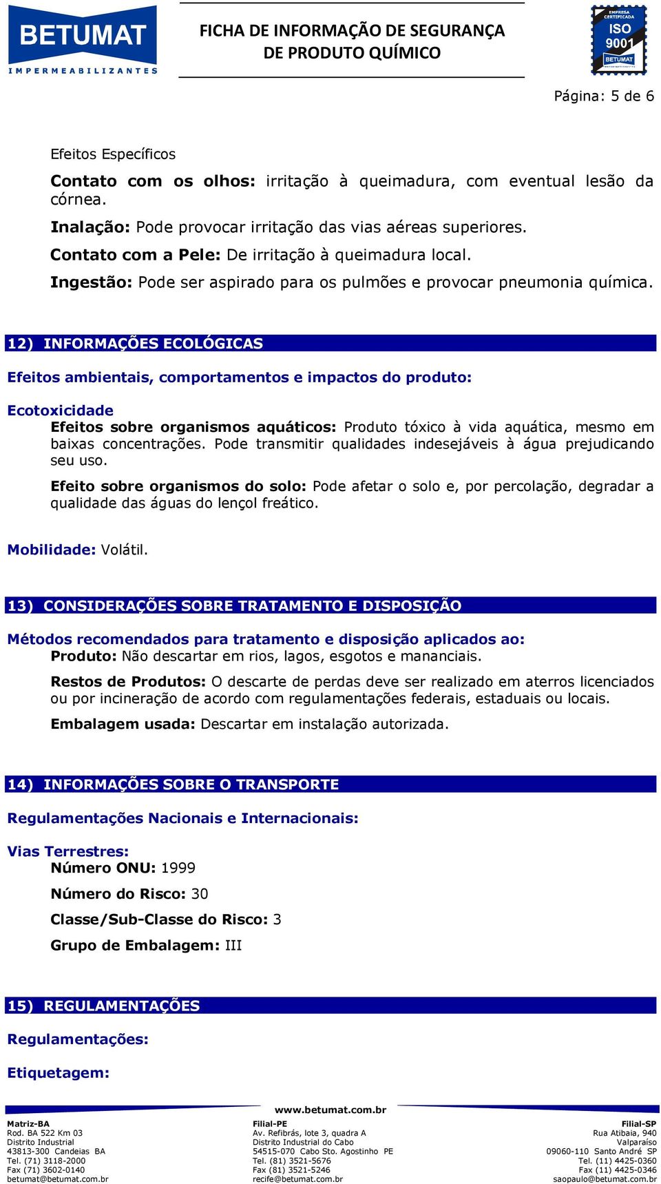 12) INFORMAÇÕES ECOLÓGICAS Efeitos ambientais, comportamentos e impactos do produto: Ecotoxicidade Efeitos sobre organismos aquáticos: Produto tóxico à vida aquática, mesmo em baixas concentrações.