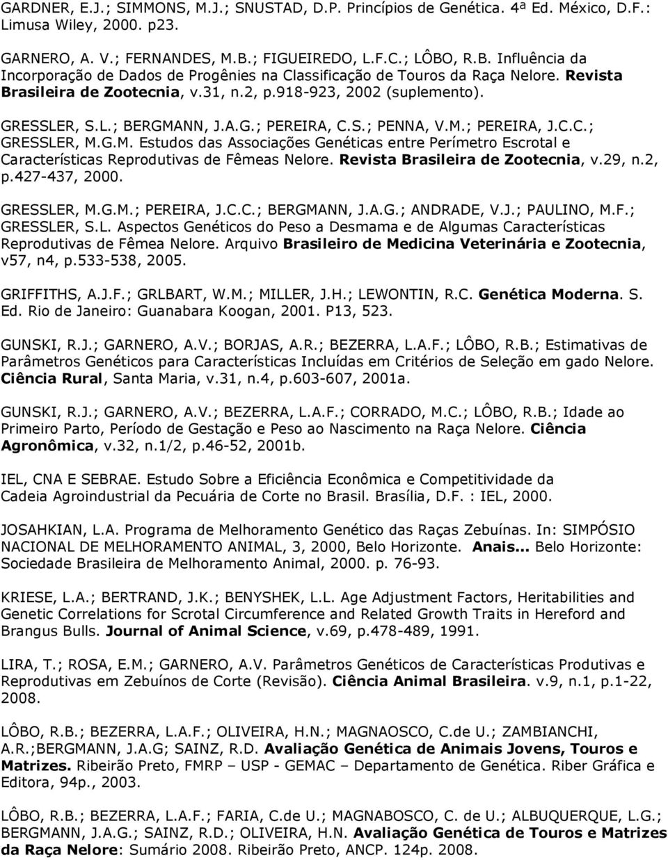 GRESSLER, S.L.; BERGMANN, J.A.G.; PEREIRA, C.S.; PENNA, V.M.; PEREIRA, J.C.C.; GRESSLER, M.G.M. Estudos das Associações Genéticas entre Perímetro Escrotal e Características Reprodutivas de Fêmeas Nelore.