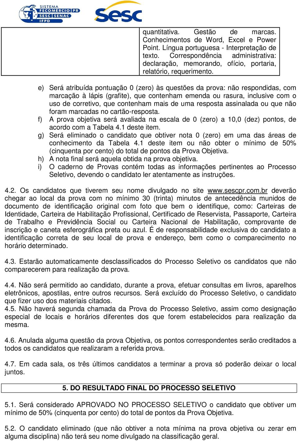 e) Será atribuída pontuação 0 (zero) às questões da prova: não respondidas, com marcação à lápis (grafite), que contenham emenda ou rasura, inclusive com o uso de corretivo, que contenham mais de uma