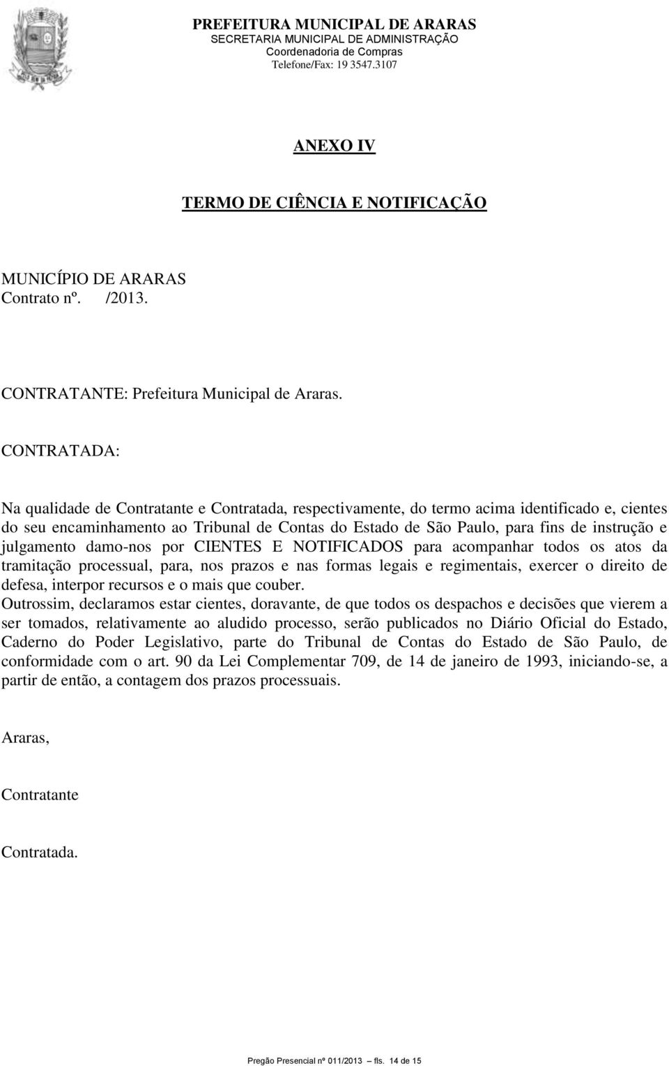 instrução e julgamento damo-nos por CIENTES E NOTIFICADOS para acompanhar todos os atos da tramitação processual, para, nos prazos e nas formas legais e regimentais, exercer o direito de defesa,