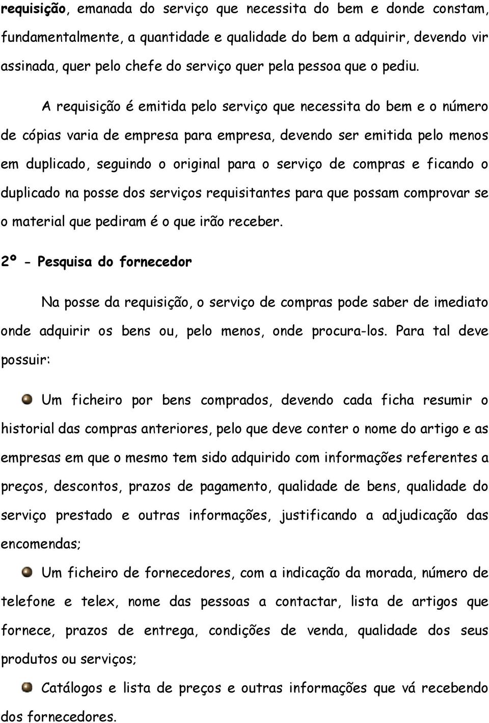 A requisição é emitida pelo serviço que necessita do bem e o número de cópias varia de empresa para empresa, devendo ser emitida pelo menos em duplicado, seguindo o original para o serviço de compras