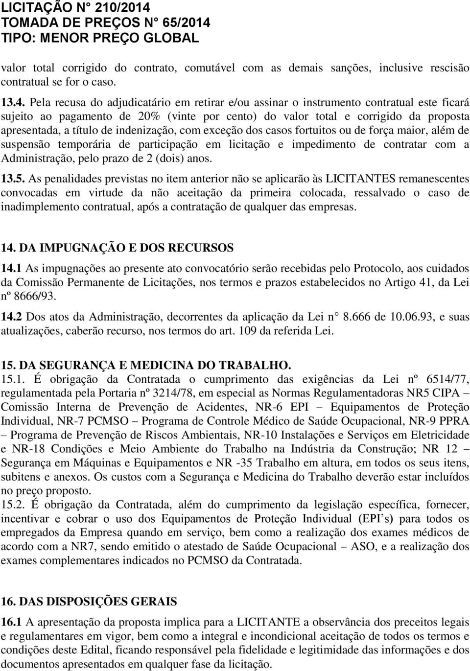 indenização, com exceção dos casos fortuitos ou de força maior, além de suspensão temporária de participação em licitação e impedimento de contratar com a Administração, pelo prazo de 2 (dois) anos.