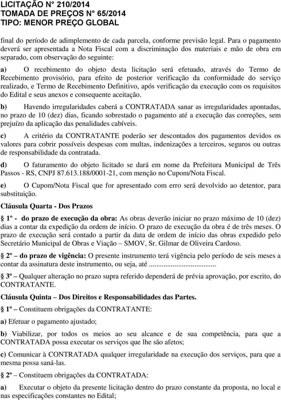 efetuado, através do Termo de Recebimento provisório, para efeito de posterior verificação da conformidade do serviço realizado, e Termo de Recebimento Definitivo, após verificação da execução com os