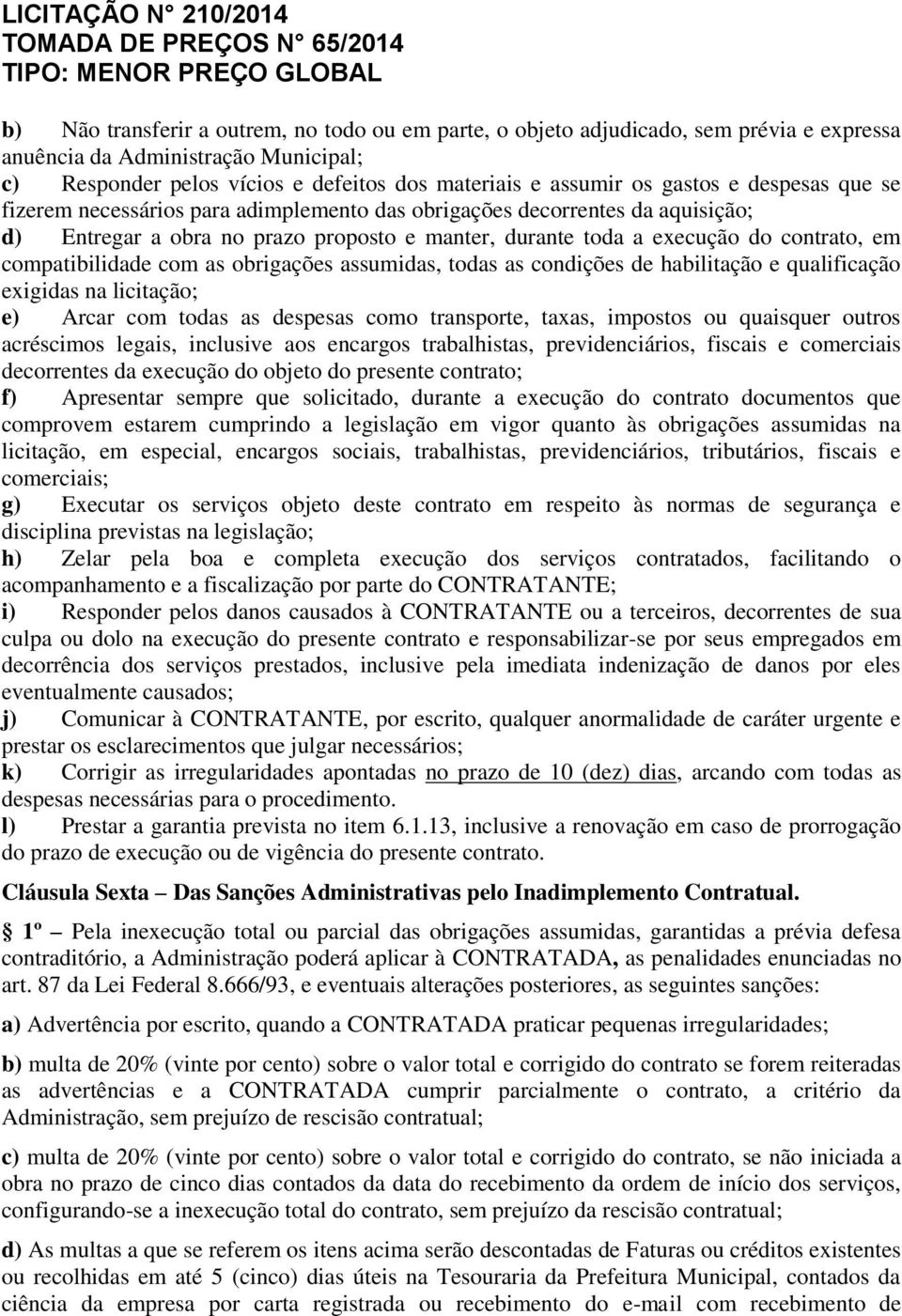 com as obrigações assumidas, todas as condições de habilitação e qualificação exigidas na licitação; e) Arcar com todas as despesas como transporte, taxas, impostos ou quaisquer outros acréscimos