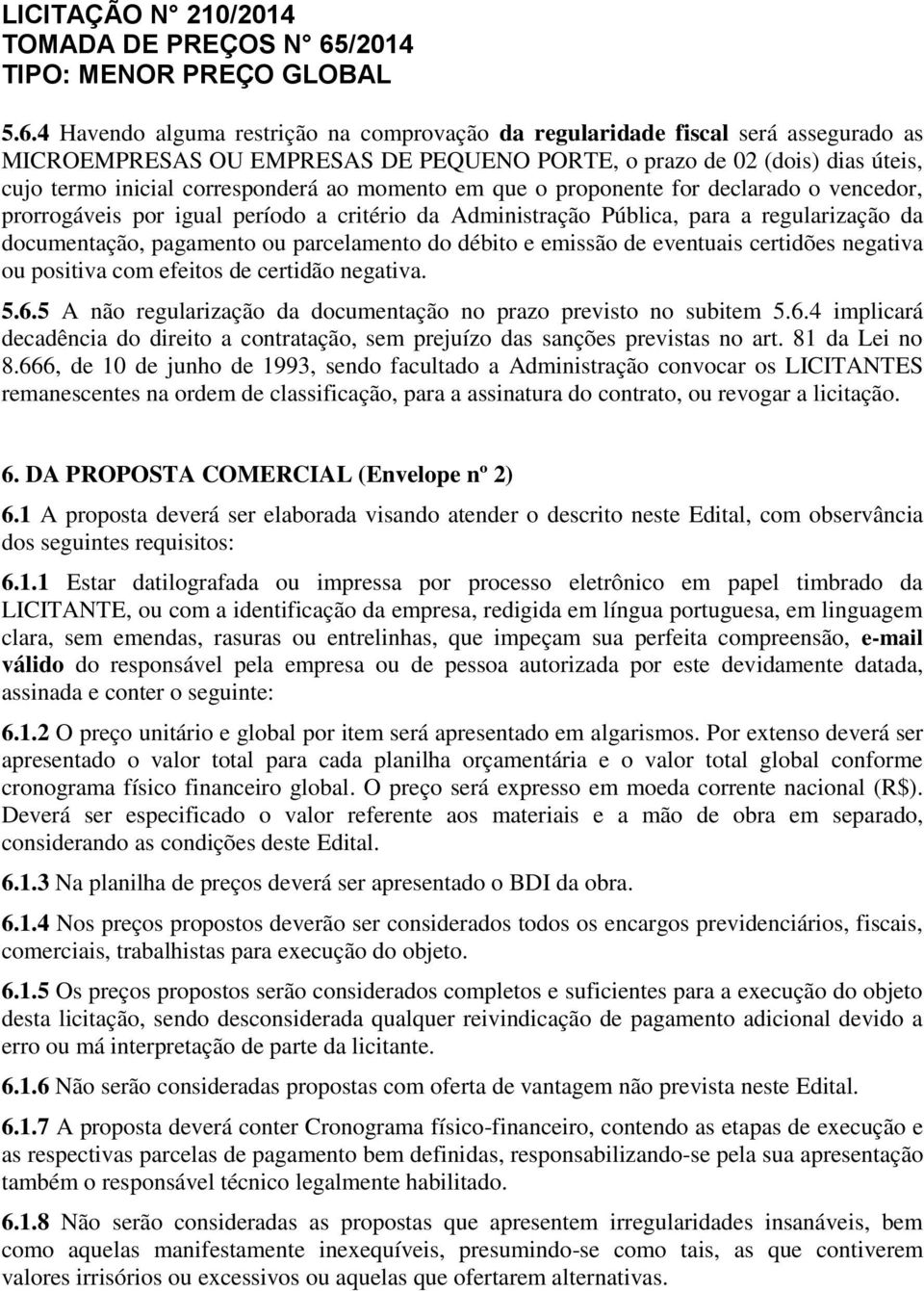 e emissão de eventuais certidões negativa ou positiva com efeitos de certidão negativa. 5.6.5 A não regularização da documentação no prazo previsto no subitem 5.6.4 implicará decadência do direito a contratação, sem prejuízo das sanções previstas no art.