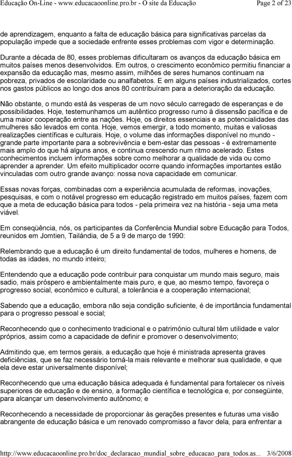 Em outros, o crescimento econômico permitiu financiar a expansão da educação mas, mesmo assim, milhões de seres humanos continuam na pobreza, privados de escolaridade ou analfabetos.