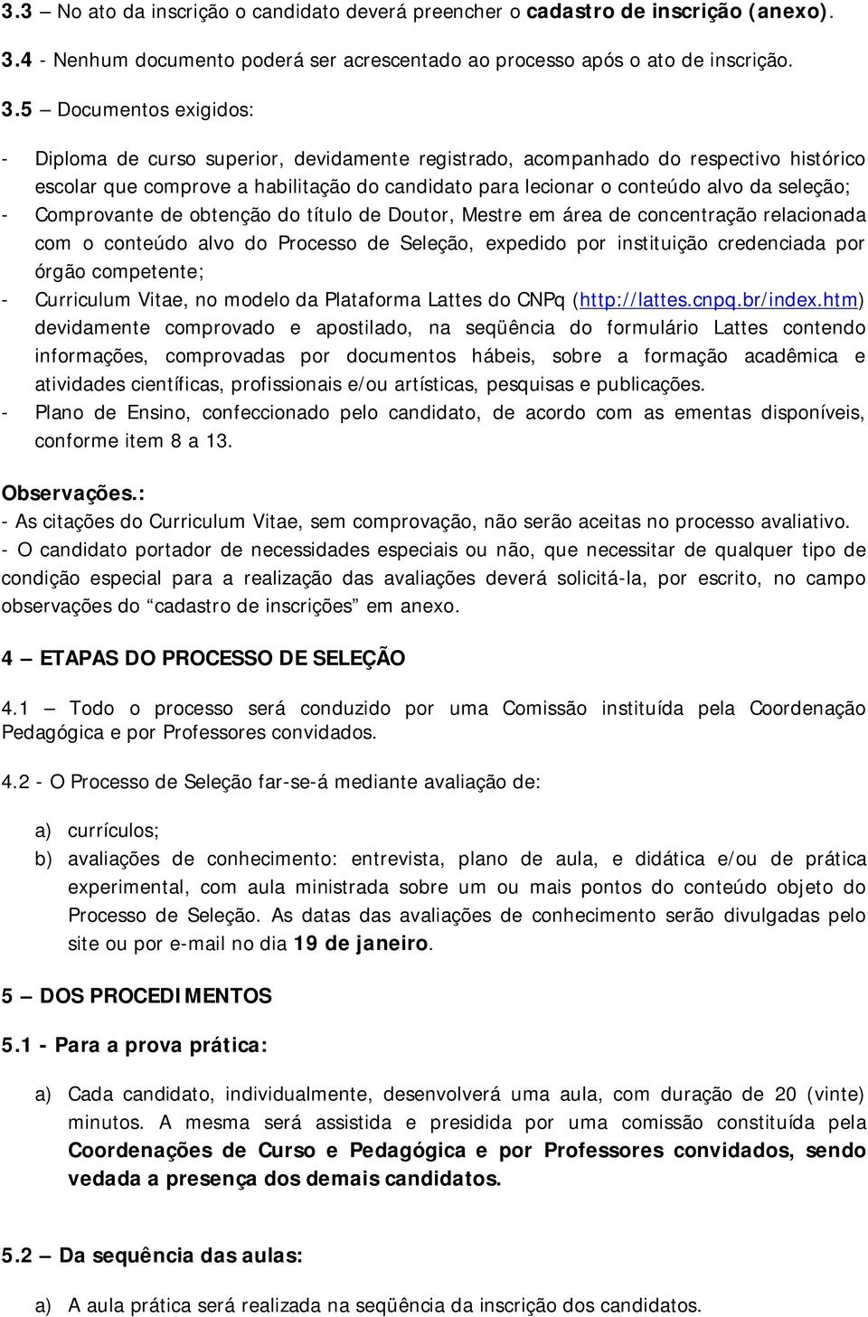 5 Documentos exigidos: - Diploma de curso superior, devidamente registrado, acompanhado do respectivo histórico escolar que comprove a habilitação do candidato para lecionar o conteúdo alvo da