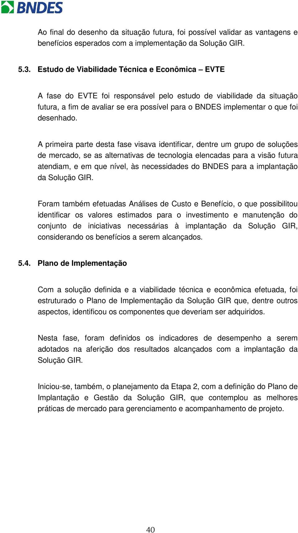 A primeira parte desta fase visava identificar, dentre um grup de sluções de mercad, se as alternativas de tecnlgia elencadas para a visã futura atendiam, e em que nível, às necessidades d BNDES para