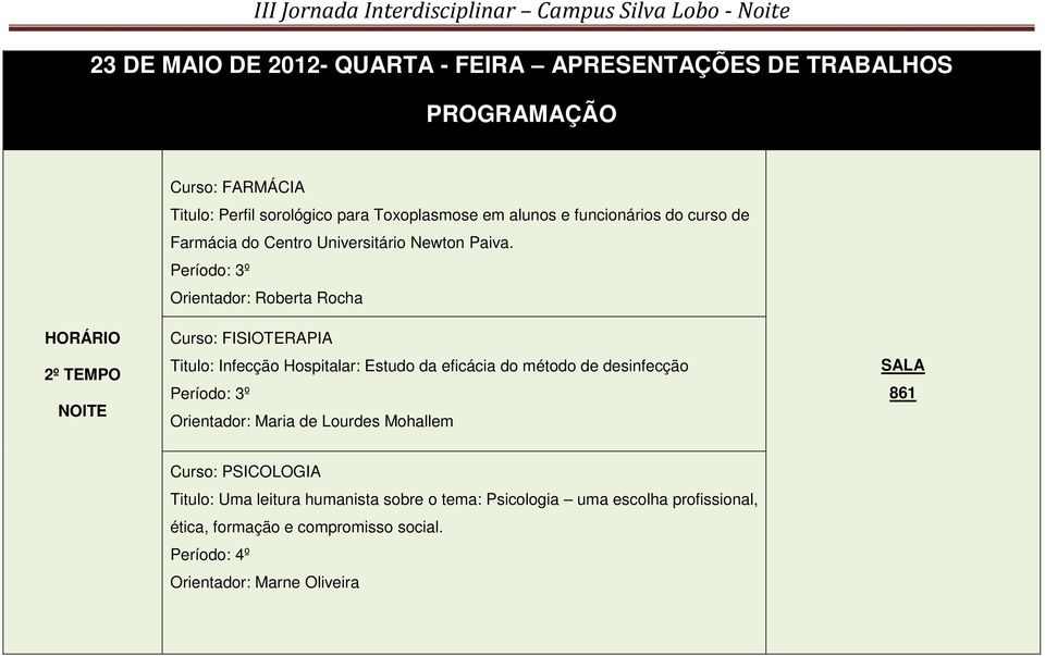 Período: 3º Orientador: Roberta Rocha Curso: FISIOTERAPIA Titulo: Infecção Hospitalar: Estudo da eficácia do método de desinfecção