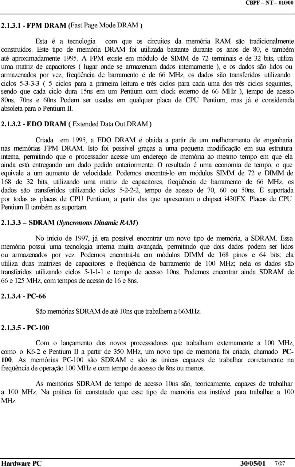 A FPM existe em módulo de SIMM de 72 terminais e de 32 bits, utiliza uma matriz de capacitores ( lugar onde se armazenam dados internamente ), e os dados são lidos ou armazenados por vez, freqüência