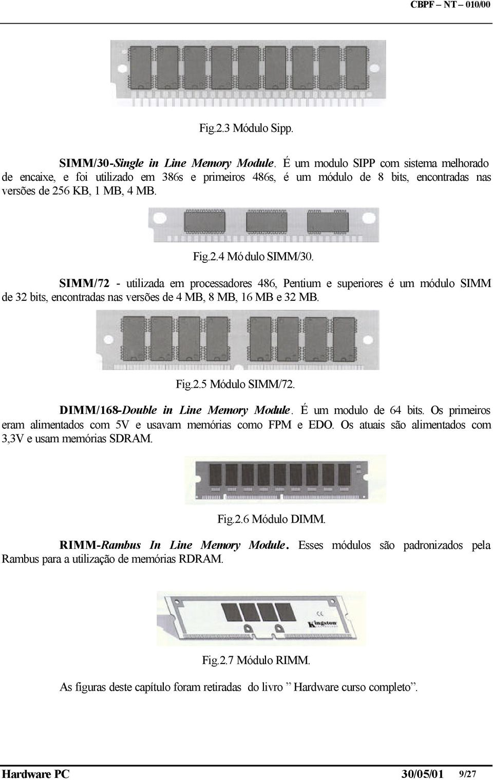 SIMM/72 - utilizada em processadores 486, Pentium e superiores é um módulo SIMM de 32 bits, encontradas nas versões de 4 MB, 8 MB, 16 MB e 32 MB. Fig.2.5 Módulo SIMM/72.
