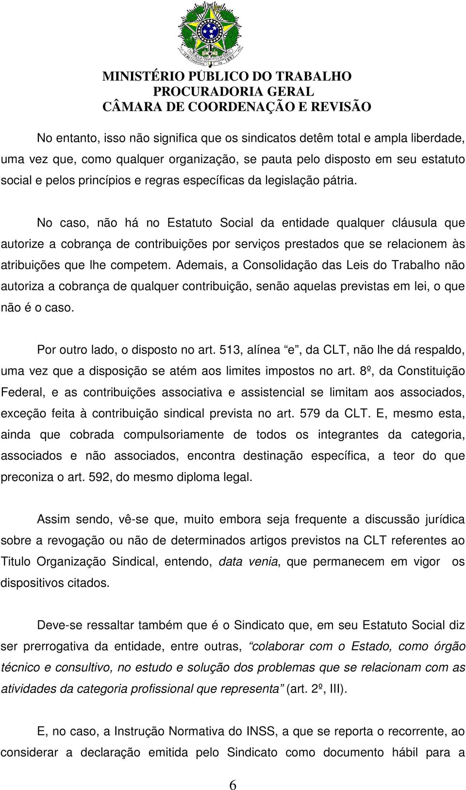 No caso, não há no Estatuto Social da entidade qualquer cláusula que autorize a cobrança de contribuições por serviços prestados que se relacionem às atribuições que lhe competem.