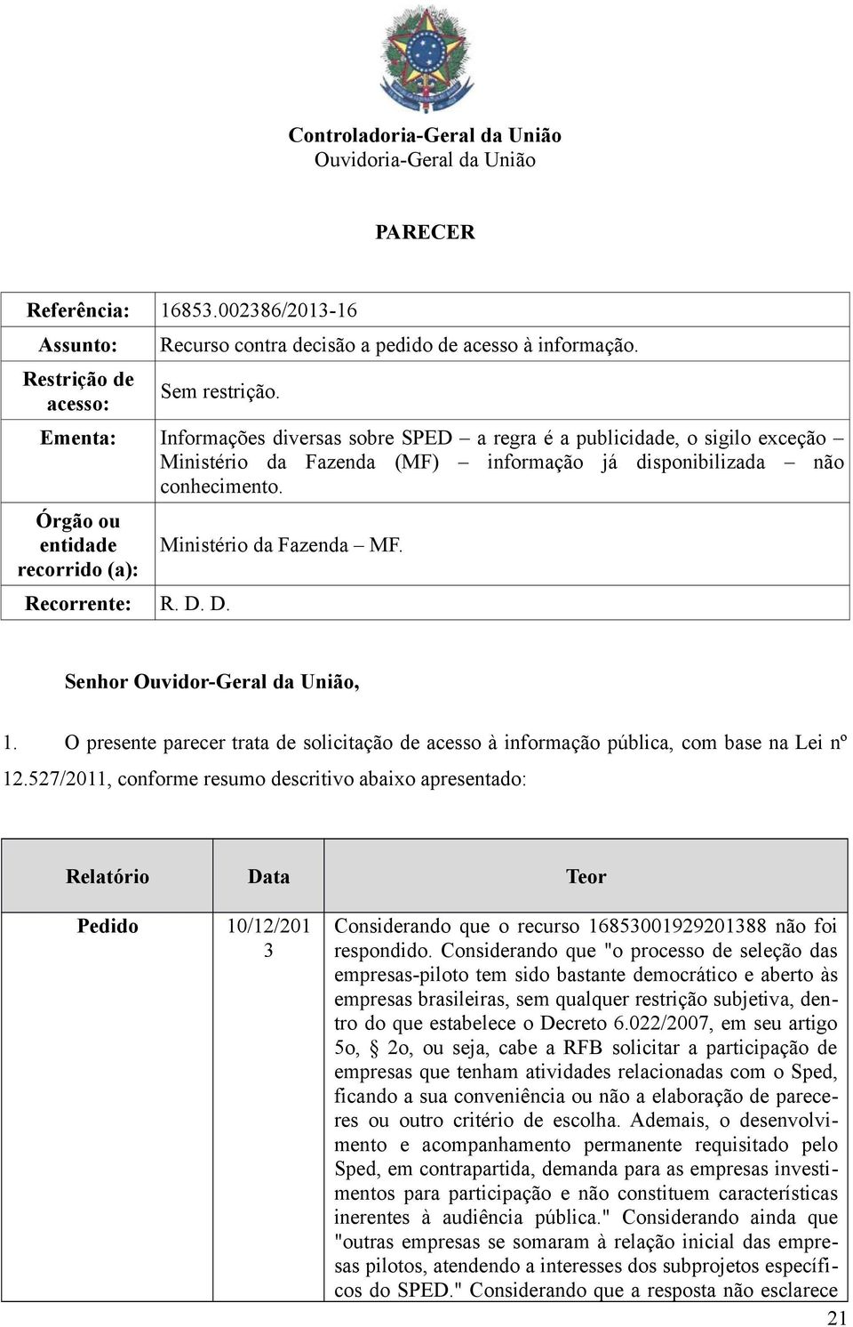 Órgão ou entidade recorrido (a): Recorrente: R. D. D. Ministério da Fazenda MF. Senhor Ouvidor-Geral da União, 1.