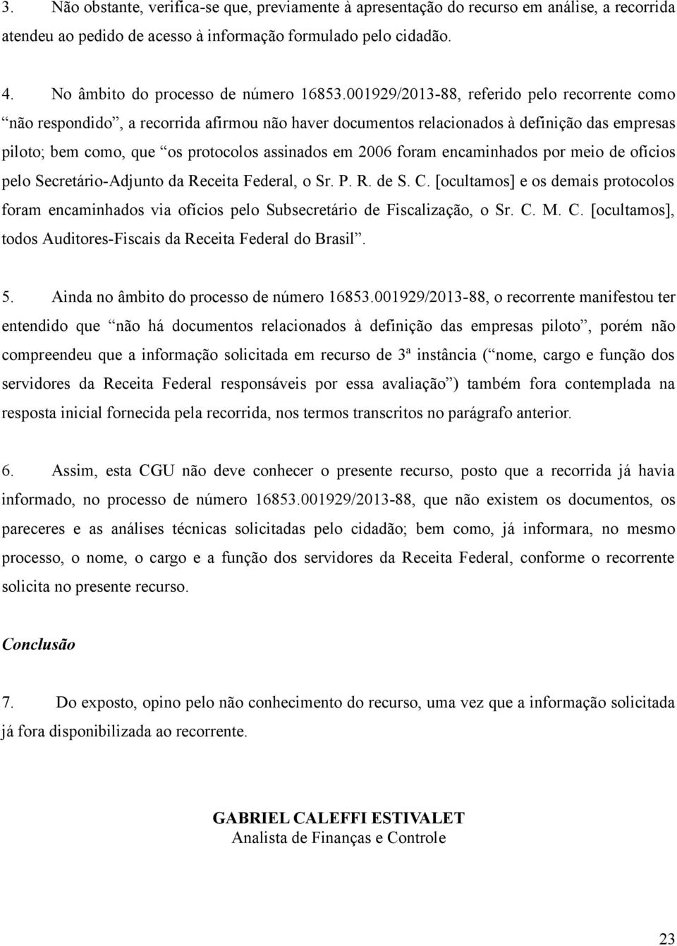 001929/2013-88, referido pelo recorrente como não respondido, a recorrida afirmou não haver documentos relacionados à definição das empresas piloto; bem como, que os protocolos assinados em 2006