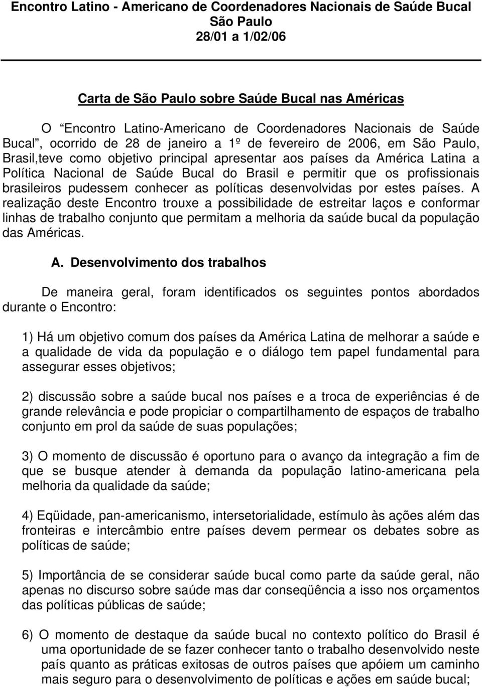 Bucal do Brasil e permitir que os profissionais brasileiros pudessem conhecer as políticas desenvolvidas por estes países.