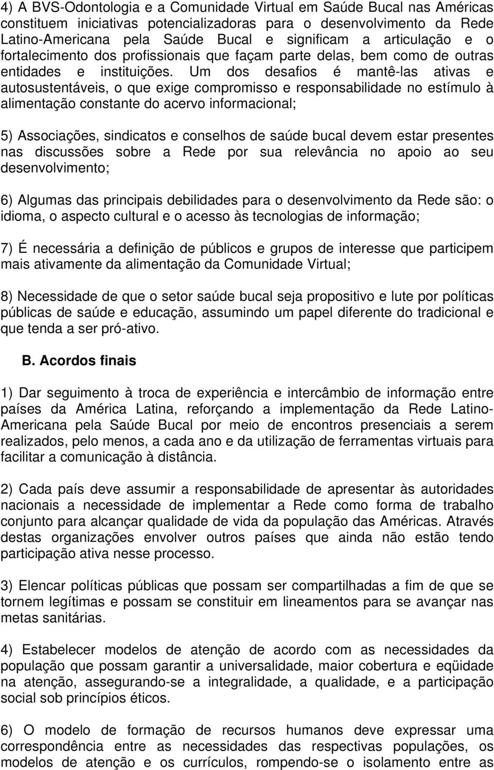 Um dos desafios é mantê-las ativas e autosustentáveis, o que exige compromisso e responsabilidade no estímulo à alimentação constante do acervo informacional; 5) Associações, sindicatos e conselhos