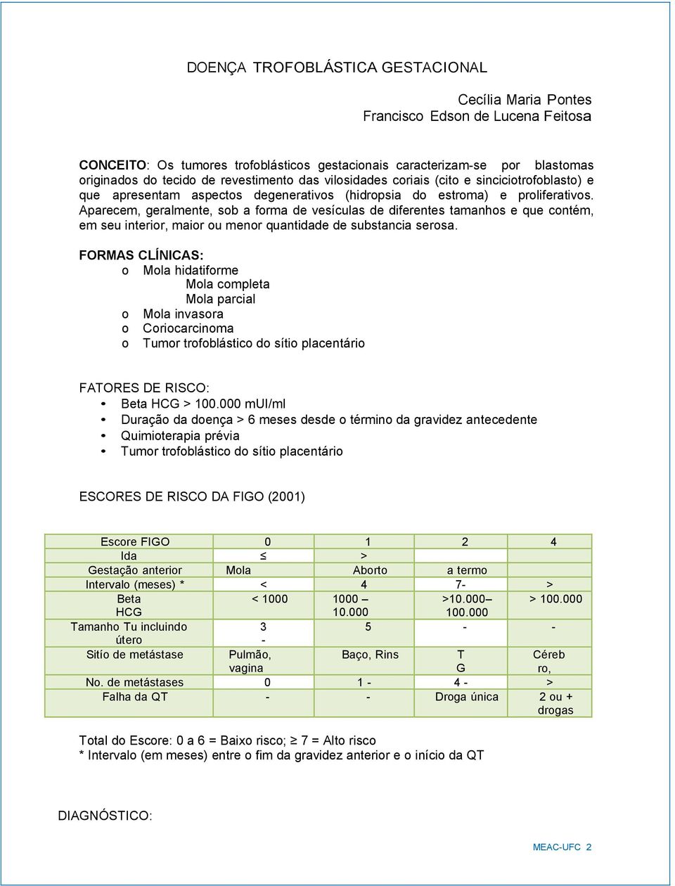 Aparecem, geralmente, sb a frma de vesículas de diferentes tamanhs e que cntém, em seu interir, mair u menr quantidade de substancia sersa.