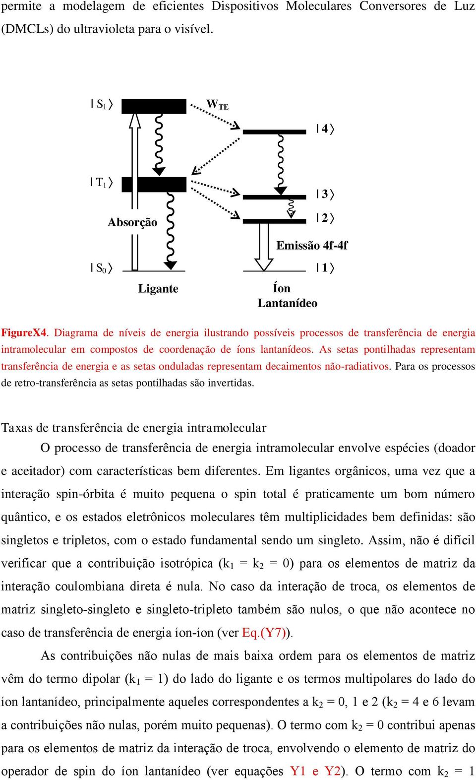 s stas pontilhadas psntam tansência d ngia as stas onduladas psntam dcaimntos não-adiativos. Paa os pocssos d to-tansência as stas pontilhadas são invtidas.