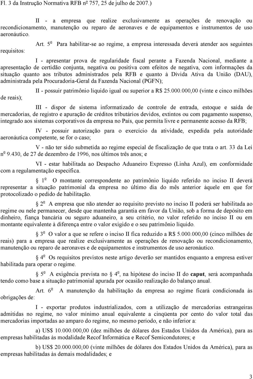 5 o Para habilitar-se ao regime, a empresa interessada deverá atender aos seguintes requisitos: I - apresentar prova de regularidade fiscal perante a Fazenda Nacional, mediante a apresentação de