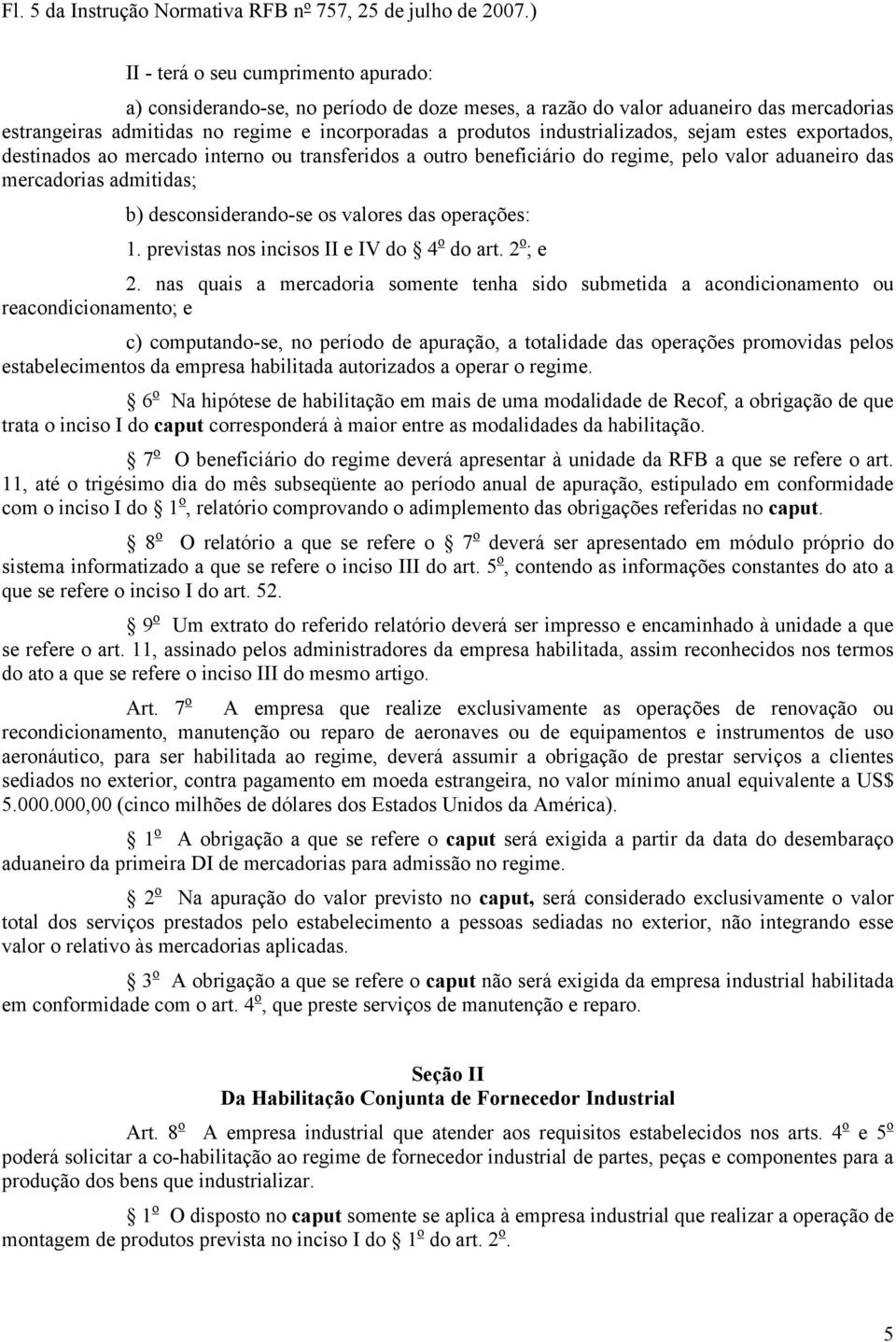 industrializados, sejam estes exportados, destinados ao mercado interno ou transferidos a outro beneficiário do regime, pelo valor aduaneiro das mercadorias admitidas; b) desconsiderando-se os