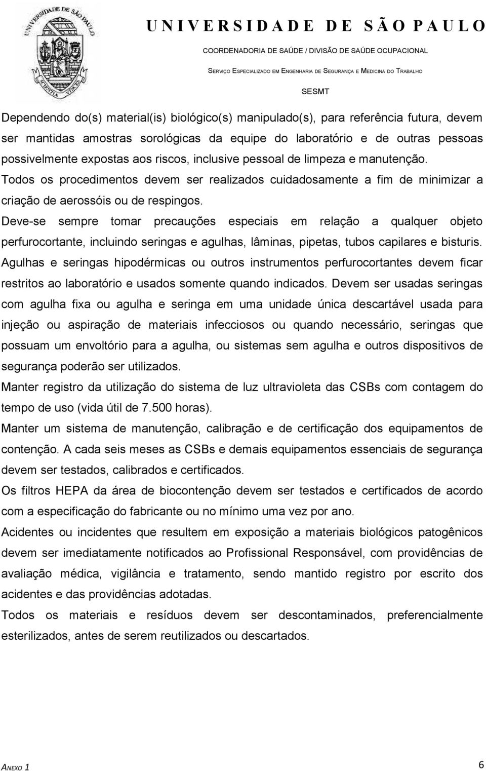 Deve-se sempre tomar precauções especiais em relação a qualquer objeto perfurocortante, incluindo seringas e agulhas, lâminas, pipetas, tubos capilares e bisturis.