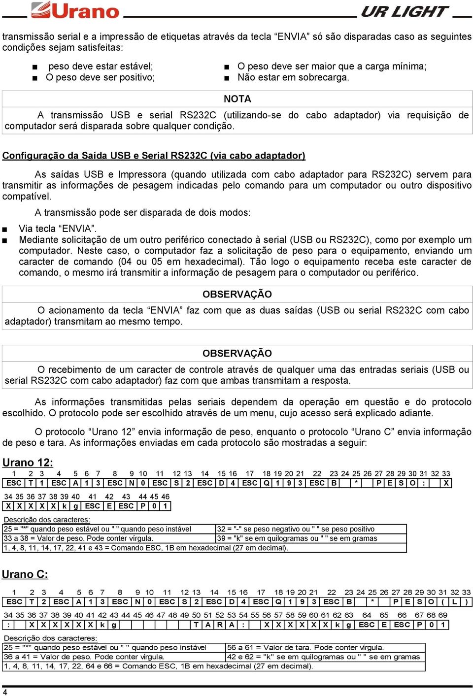 Configuração da Saída USB e Serial RS232C (via cabo adaptador) As saídas USB e Impressora (quando utilizada com cabo adaptador para RS232C) servem para transmitir as informações de pesagem indicadas