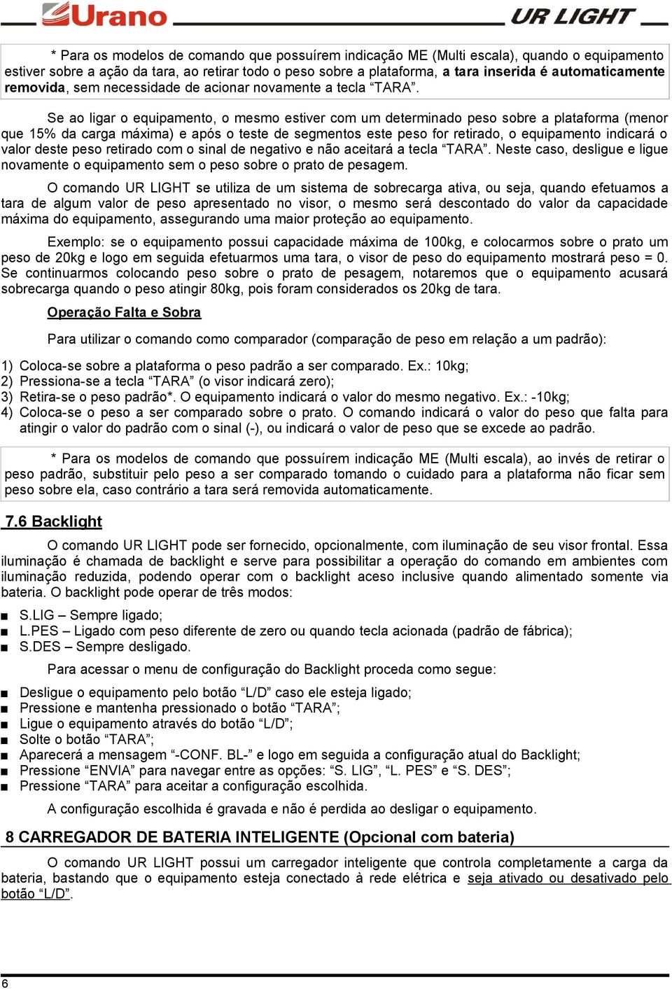 Se ao ligar o equipamento, o mesmo estiver com um determinado peso sobre a plataforma (menor que 15% da carga máxima) e após o teste de segmentos este peso for retirado, o equipamento indicará o