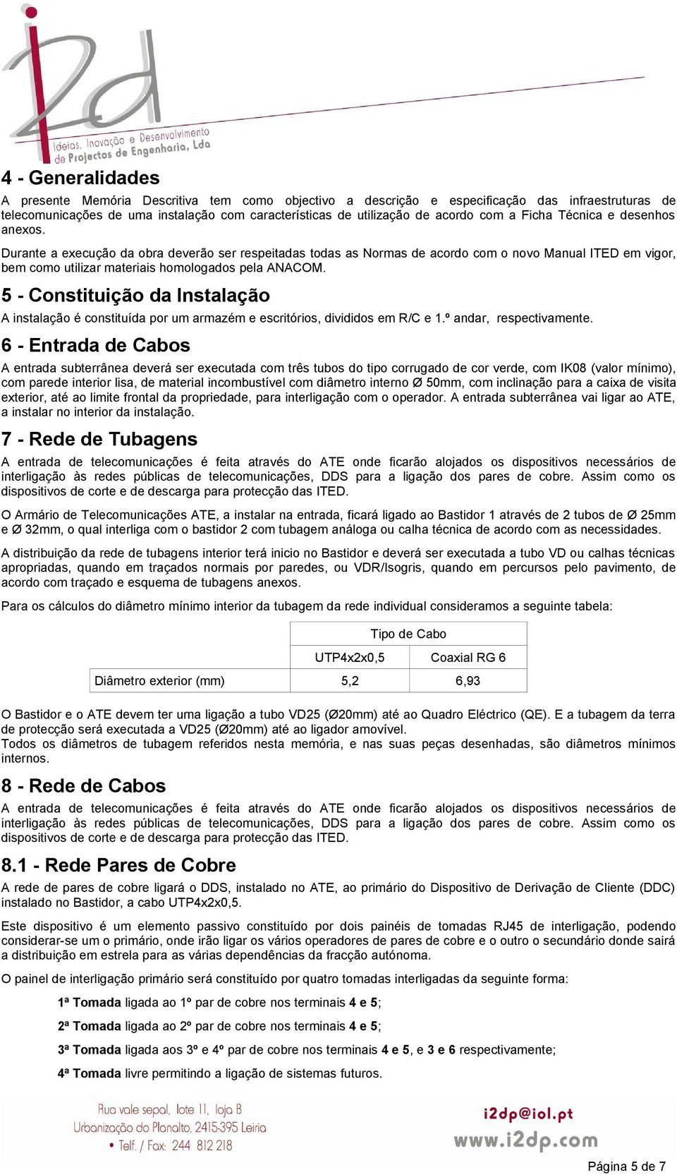 Durante a execução da obra deverão ser respeitadas todas as Normas de acordo com o novo Manual ITED em vigor, bem como utilizar materiais homologados pela ANACOM.