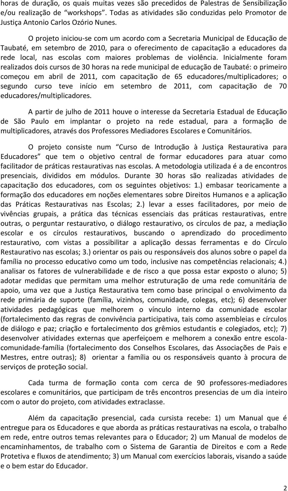 O projeto iniciou-se com um acordo com a Secretaria Municipal de Educação de Taubaté, em setembro de 2010, para o oferecimento de capacitação a educadores da rede local, nas escolas com maiores