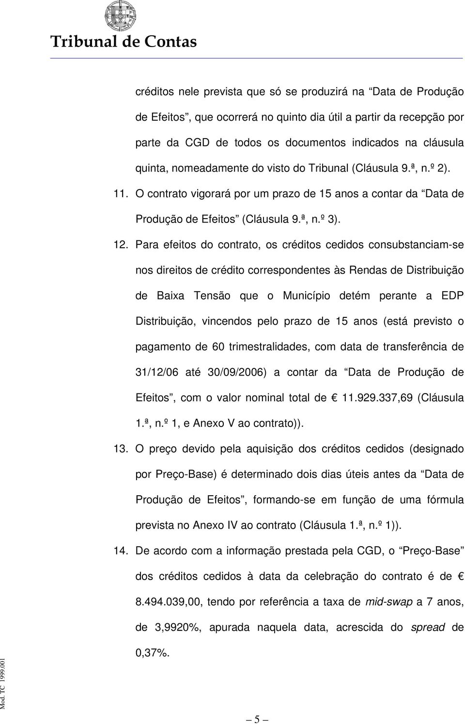 Para efeitos do contrato, os créditos cedidos consubstanciam-se nos direitos de crédito correspondentes às Rendas de Distribuição de Baixa Tensão que o Município detém perante a EDP Distribuição,