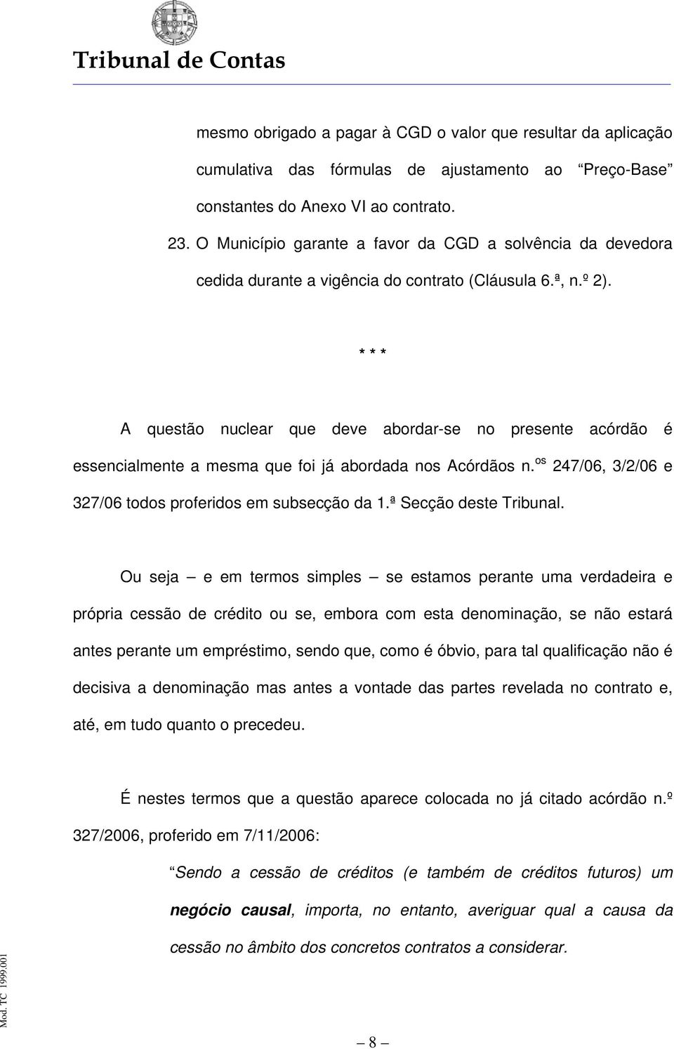 * * * A questão nuclear que deve abordar-se no presente acórdão é essencialmente a mesma que foi já abordada nos Acórdãos n. os 247/06, 3/2/06 e 327/06 todos proferidos em subsecção da 1.