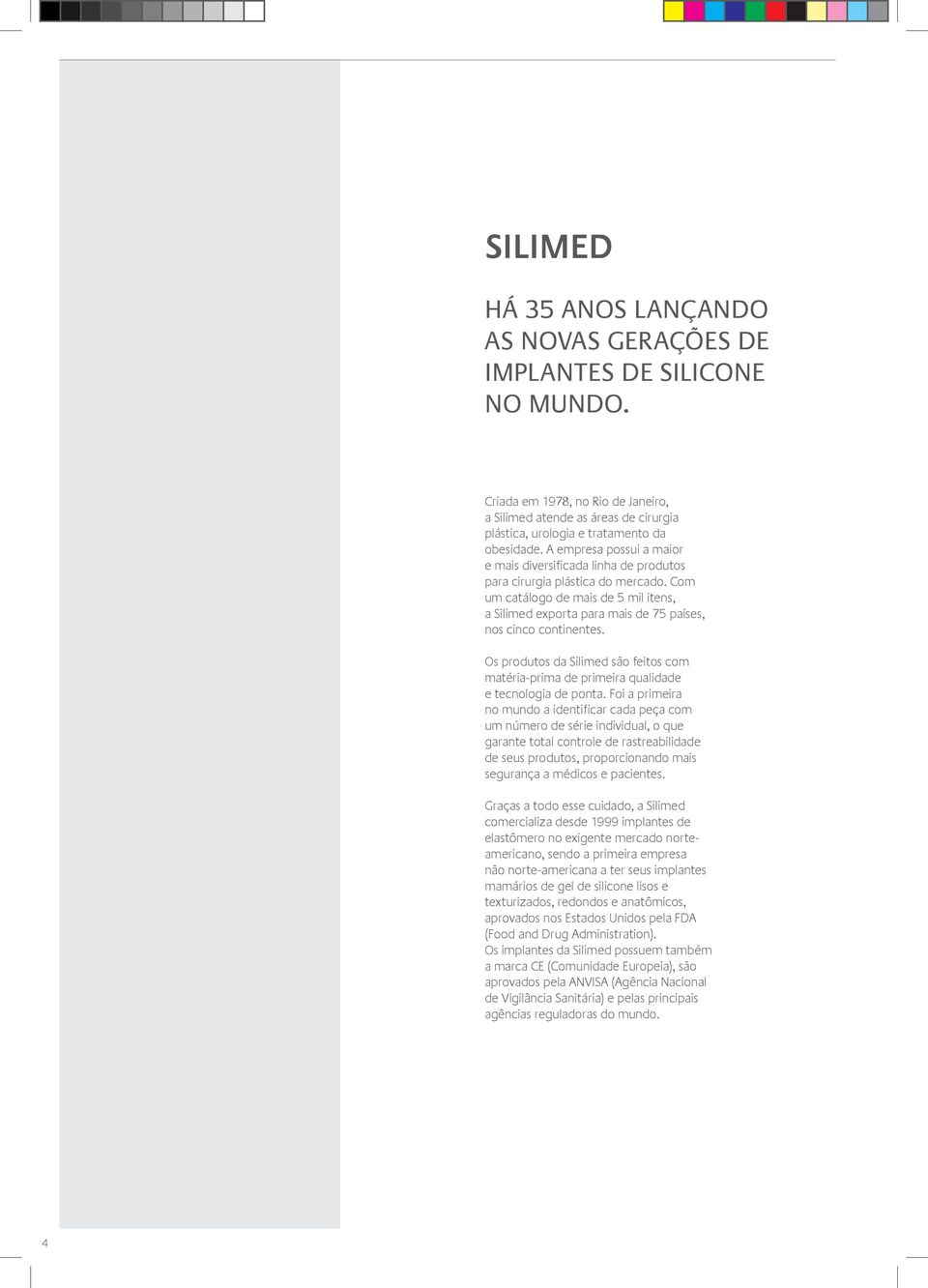 Com um catálogo de mais de 5 mil itens, a Silimed exporta para mais de 75 países, nos cinco continentes.